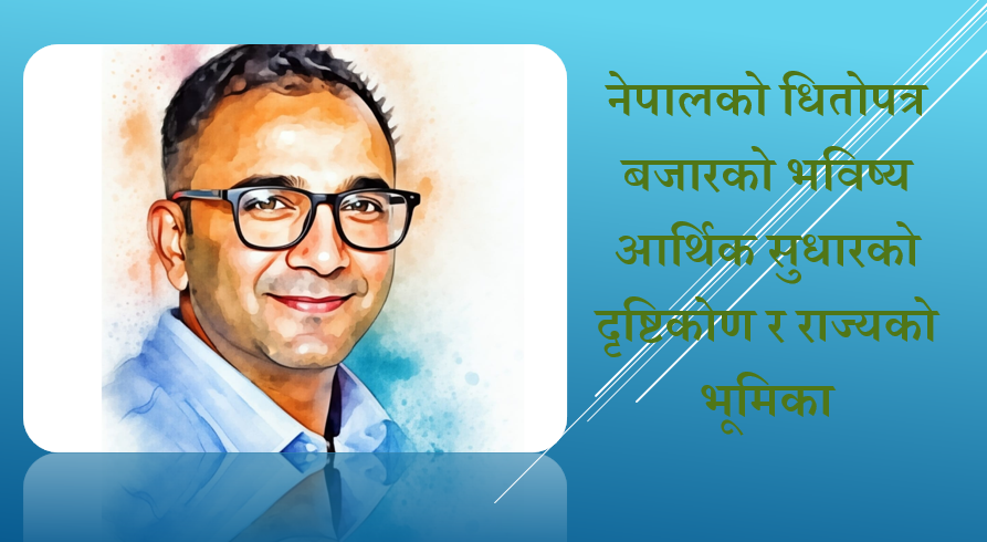 नेपालको धितोपत्र बजारको भविष्य: आर्थिक सुधारको दृष्टिकोण र राज्यको भूमिका, रविन कँडेलको लेख